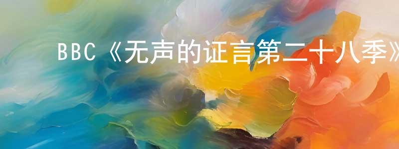 陈克欢发布BBC《无声的证言第二十八季》迅雷下载/在线观看/百度云-犯罪/历史载-美剧天堂